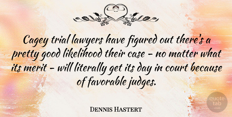 Dennis Hastert Quote About Judging, Matter, Merit: Cagey Trial Lawyers Have Figured...