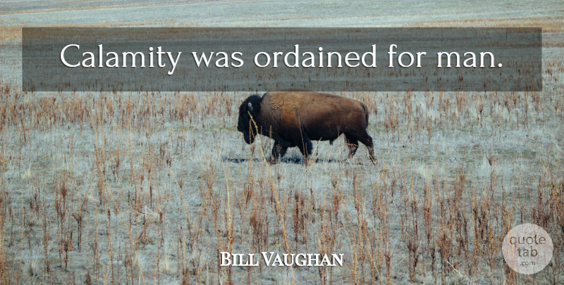 Bill Vaughan Quote About Men, Calamity: Calamity Was Ordained For Man...