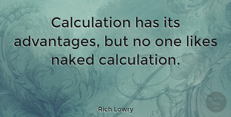 Rich Lowry Quote About Likes, Naked, Advantage: Calculation Has Its Advantages But...