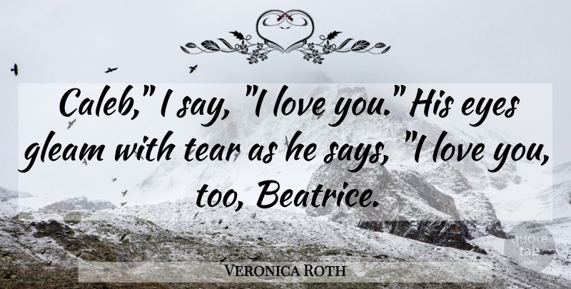 Veronica Roth Quote About Love You, Eye, Tears: Caleb I Say I Love...