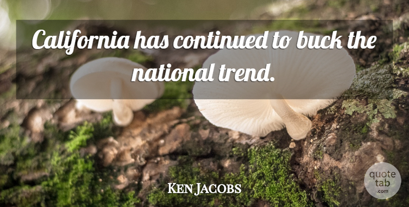 Ken Jacobs Quote About Buck, California, Continued, National: California Has Continued To Buck...