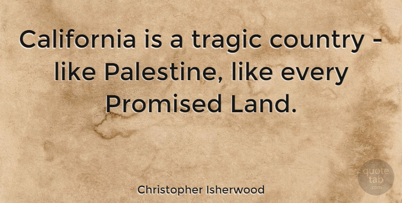 Christopher Isherwood Quote About Country, Land, California: California Is A Tragic Country...