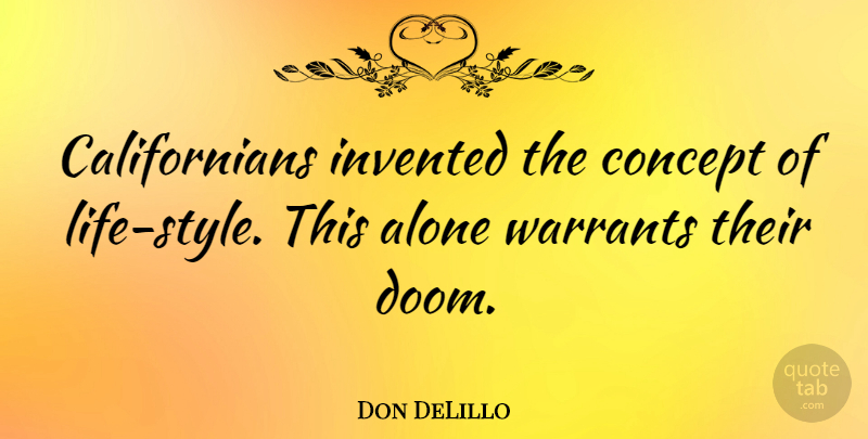 Don DeLillo Quote About Alone, American Novelist, Concept, Invented, Warrants: Californians Invented The Concept Of...