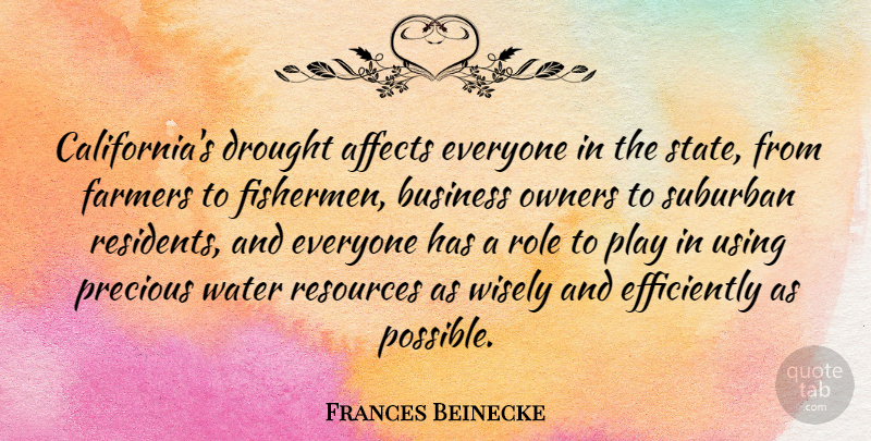 Frances Beinecke Quote About Affects, Business, Drought, Farmers, Owners: Californias Drought Affects Everyone In...