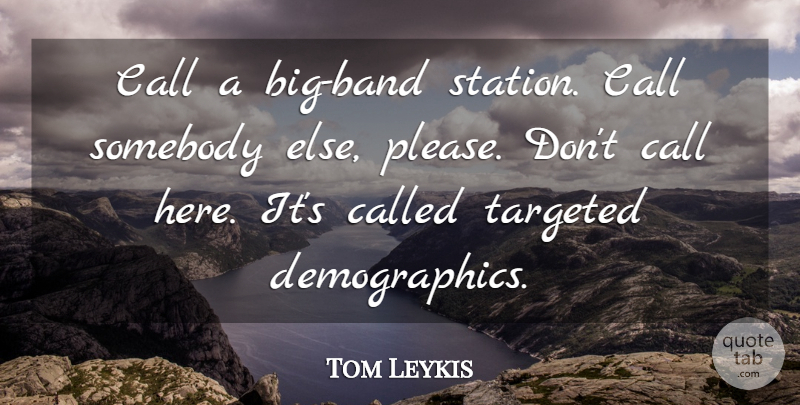 Tom Leykis Quote About Call, Somebody, Targeted: Call A Big Band Station...