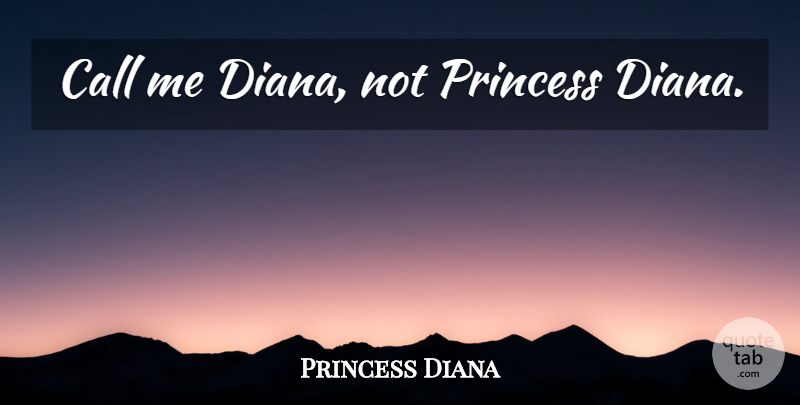 Princess Diana Quote About Princess, Royalty, Diana: Call Me Diana Not Princess...