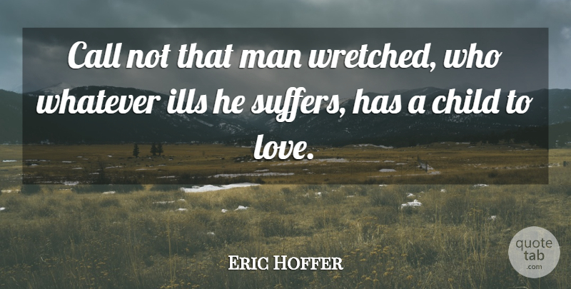 Eric Hoffer Quote About Children, Men, Suffering: Call Not That Man Wretched...
