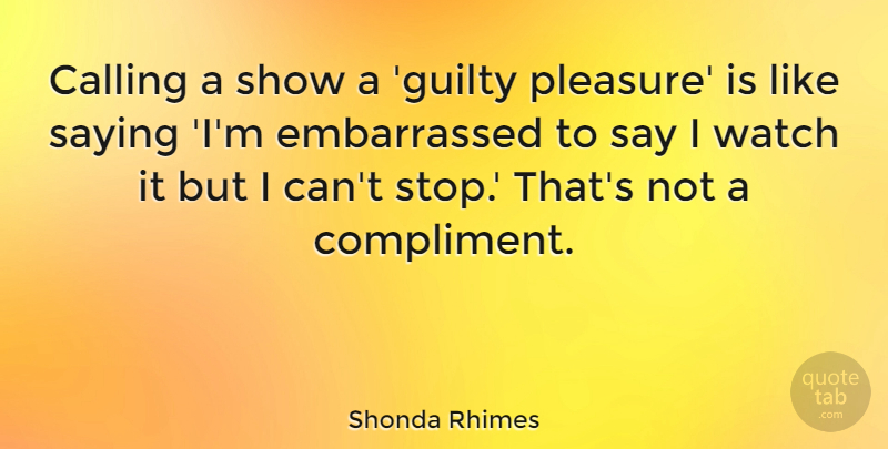 Shonda Rhimes Quote About Watches, Calling, Compliment: Calling A Show A Guilty...