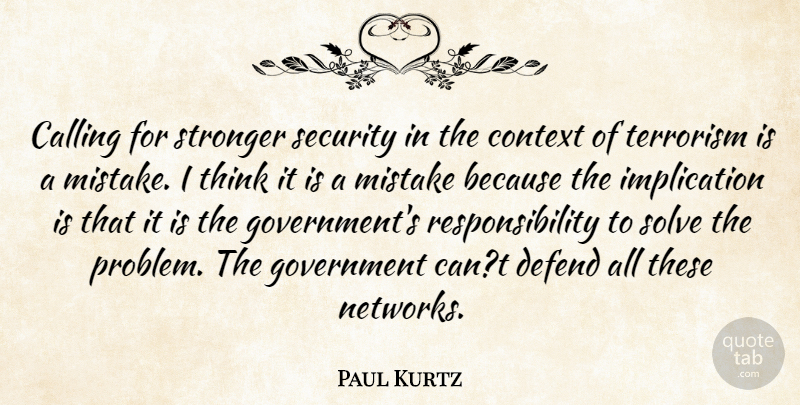Paul Kurtz Quote About Calling, Context, Defend, Government, Mistake: Calling For Stronger Security In...