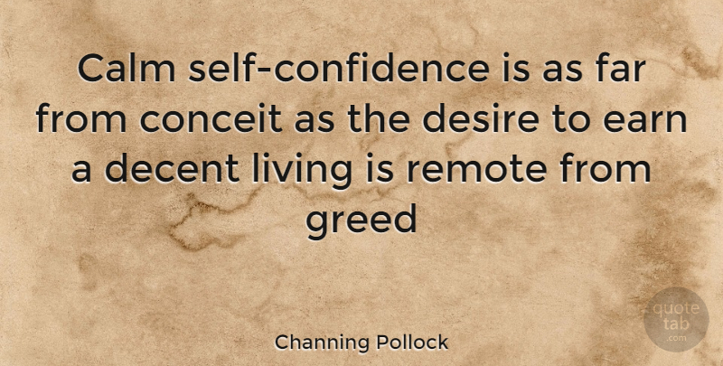 Channing Pollock Quote About Calm, Conceit, Decent, Desire, Earn: Calm Self Confidence Is As...