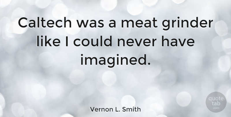 Vernon L. Smith Quote About Meat, Grinder: Caltech Was A Meat Grinder...