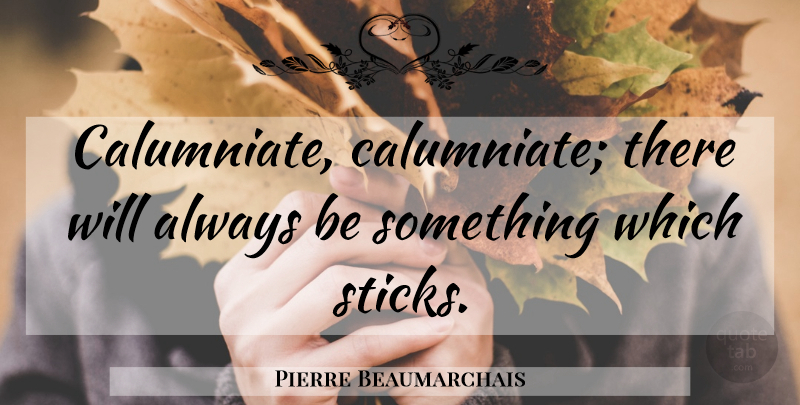 Pierre Beaumarchais Quote About Calumny Is, Sticks, Calumny: Calumniate Calumniate There Will Always...
