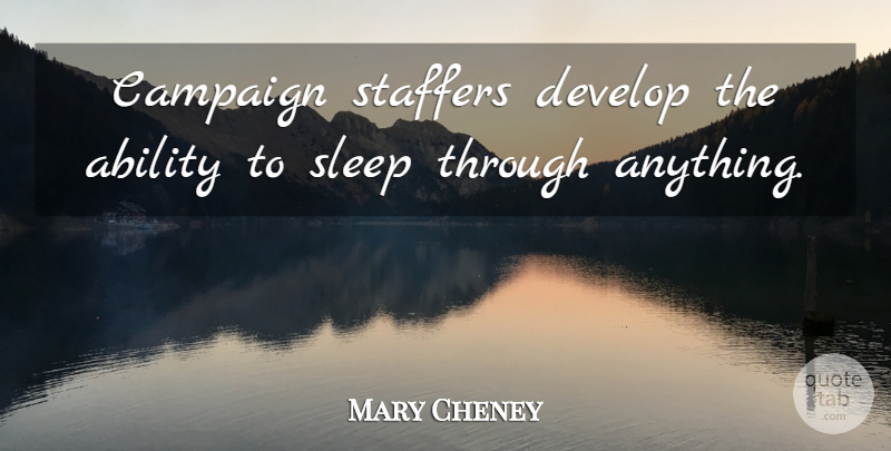 Mary Cheney Quote About Sleep, Campaigns, Ability: Campaign Staffers Develop The Ability...