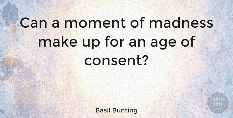 Basil Bunting Quote About Age, Madness, Moments: Can A Moment Of Madness...