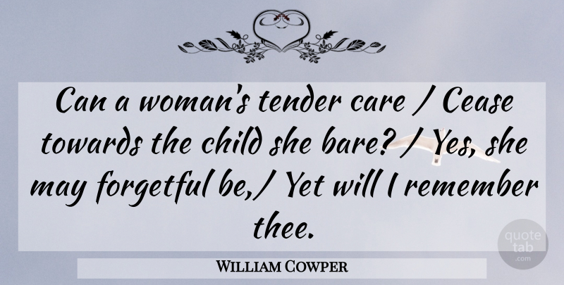William Cowper Quote About Care, Cease, Child, Forgetful, Remember: Can A Womans Tender Care...