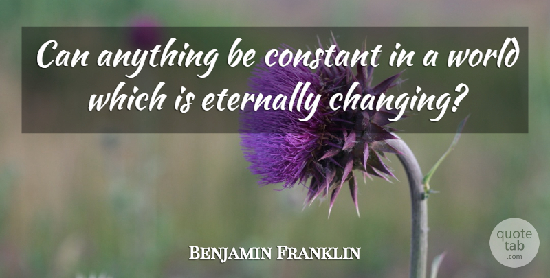 Benjamin Franklin Quote About World, Constant, Miscellaneous: Can Anything Be Constant In...