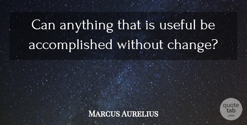 Marcus Aurelius Quote About Life, Life Changing, Accomplished: Can Anything That Is Useful...