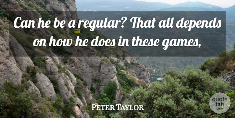 Peter Taylor Quote About Depends: Can He Be A Regular...