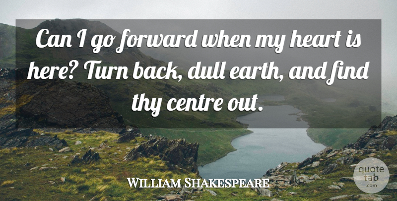 William Shakespeare Quote About Heart, Earth, Dull: Can I Go Forward When...