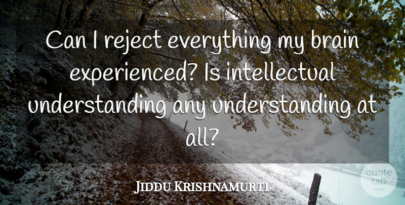 Jiddu Krishnamurti Quote About Understanding, Brain, Intellectual: Can I Reject Everything My...