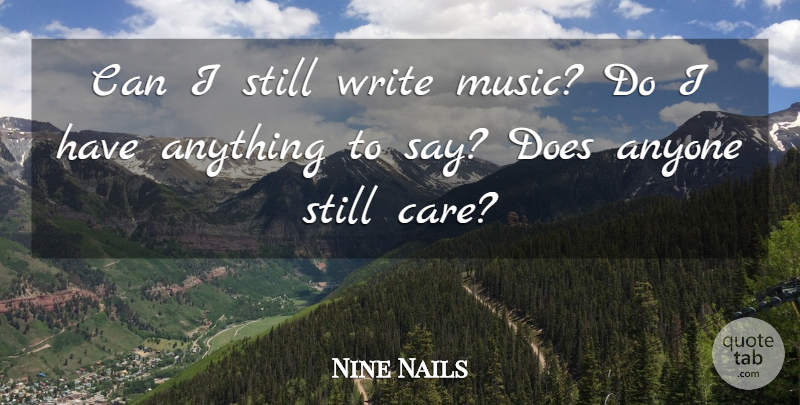 Nine Nails Quote About Anyone: Can I Still Write Music...