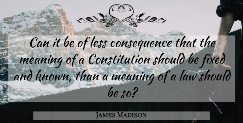 James Madison Quote About Law, Constitution, Fixed: Can It Be Of Less...