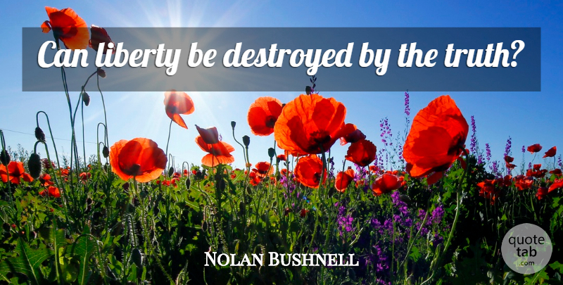 Nolan Bushnell Quote About Liberty, Destroyed: Can Liberty Be Destroyed By...