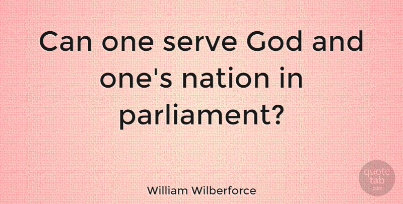 William Wilberforce Quote About Parliament, Serving God, Nations: Can One Serve God And...