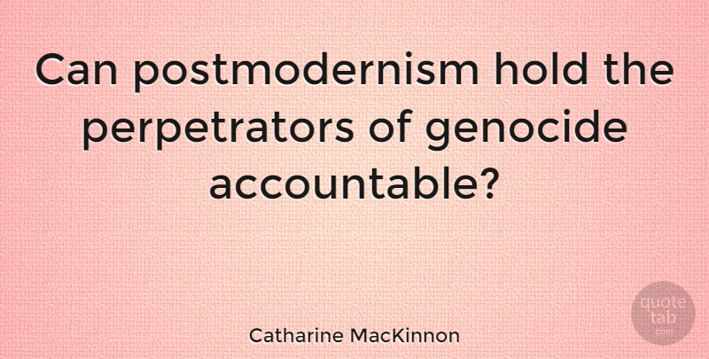 Catharine MacKinnon Quote About Genocide, Perpetrators, Postmodernism: Can Postmodernism Hold The Perpetrators...