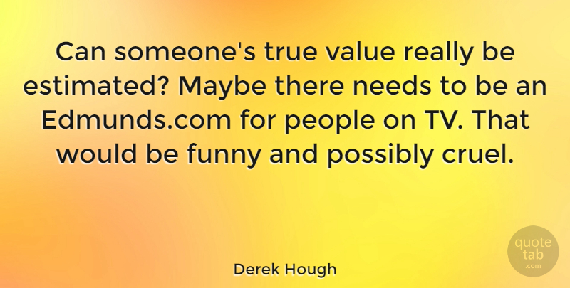 Derek Hough Quote About Funny, Maybe, Needs, People, Possibly: Can Someones True Value Really...