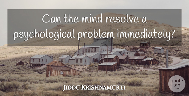 Jiddu Krishnamurti Quote About Mind, Problem, Psychological: Can The Mind Resolve A...