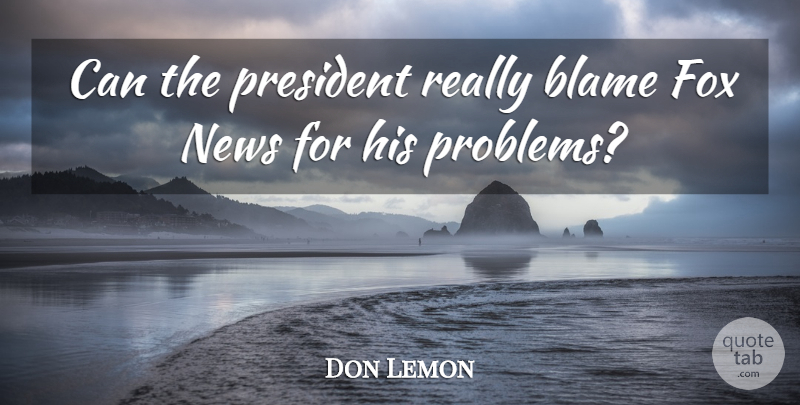 Don Lemon Quote About Blame, Fox, News, President: Can The President Really Blame...