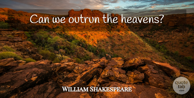 William Shakespeare Quote About Heaven, Outrun: Can We Outrun The Heavens...
