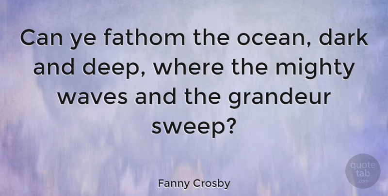 Fanny Crosby Quote About Ocean, Dark, Wave: Can Ye Fathom The Ocean...