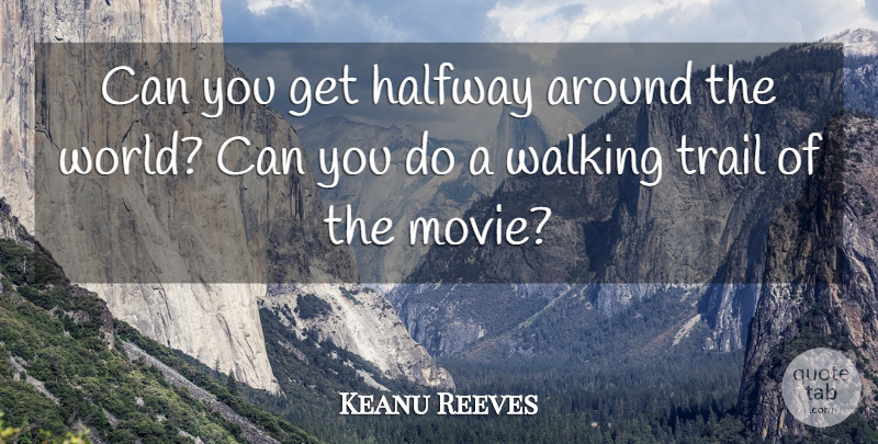 Keanu Reeves Quote About Halfway, Trail, Walking: Can You Get Halfway Around...