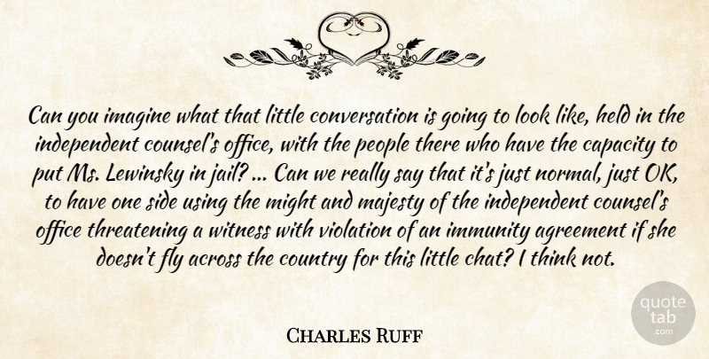 Charles Ruff Quote About Across, Agreement, Capacity, Conversation, Country: Can You Imagine What That...