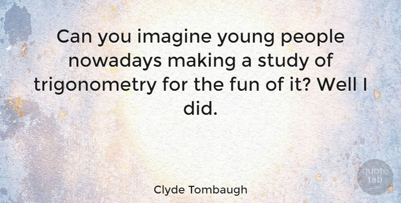 Clyde Tombaugh Quote About Inspirational, Fun, Teenager: Can You Imagine Young People...