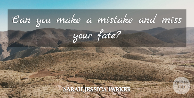 Sarah Jessica Parker Quote About Missing You, Mistake, Fate: Can You Make A Mistake...