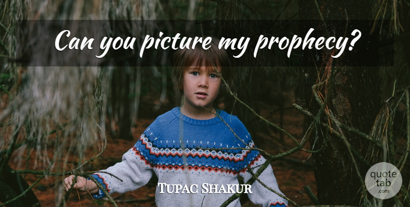 Tupac Shakur Quote About Rap, Prophecy: Can You Picture My Prophecy...