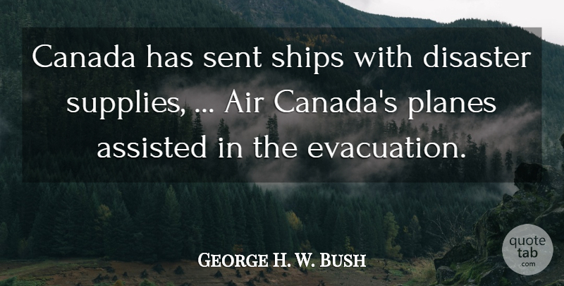 George H. W. Bush Quote About Air, Assisted, Canada, Disaster, Planes: Canada Has Sent Ships With...