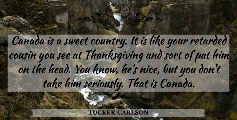 Tucker Carlson Quote About Country, Sweet, Cousin: Canada Is A Sweet Country...