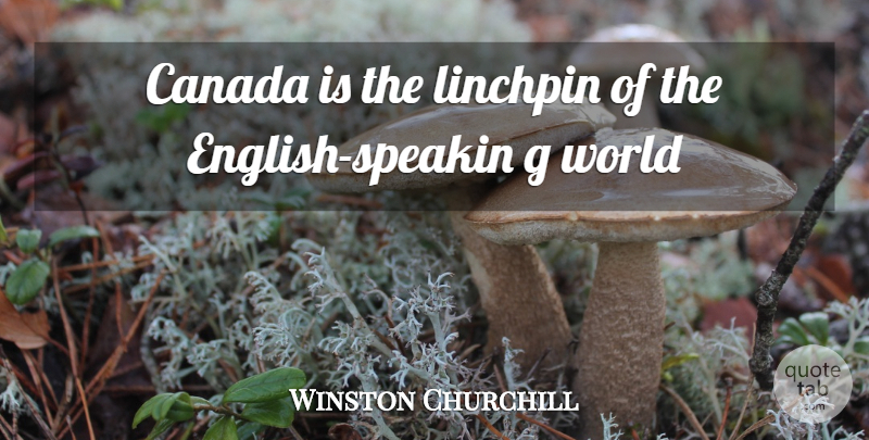 Winston Churchill Quote About World, Canada, Canada Being Great: Canada Is The Linchpin Of...