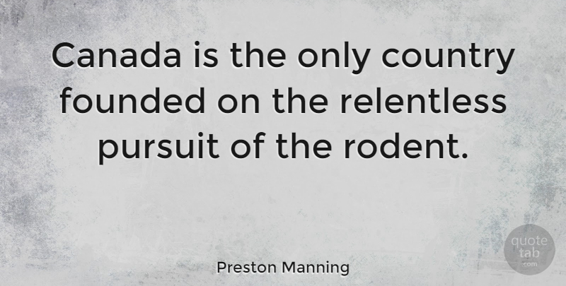 Preston Manning Quote About Country, Canada, Rodents: Canada Is The Only Country...