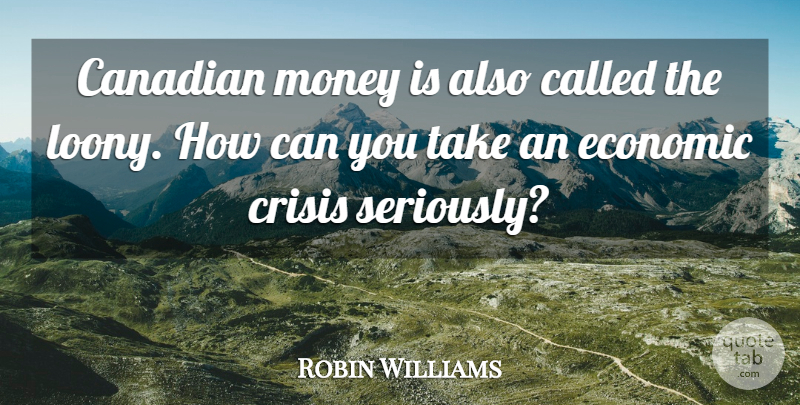 Robin Williams Quote About Economic, Canada Being Great, Crisis: Canadian Money Is Also Called...