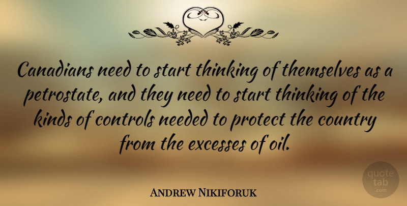 Andrew Nikiforuk Quote About Canadians, Controls, Country, Excesses, Kinds: Canadians Need To Start Thinking...