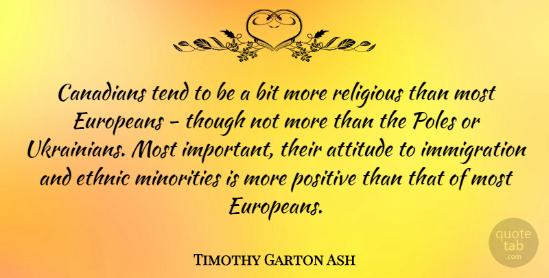 Timothy Garton Ash Quote About Religious, Attitude, Important: Canadians Tend To Be A...