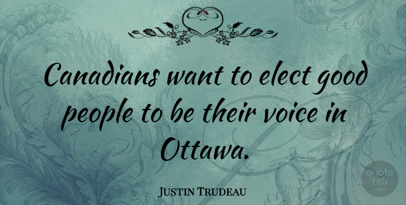 Justin Trudeau Quote About Elect, Good, People: Canadians Want To Elect Good...