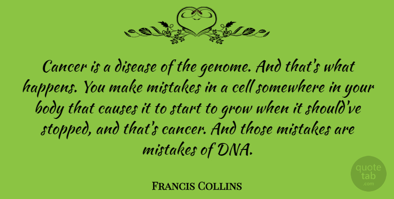 Francis Collins Quote About Body, Cancer, Causes, Cell, Disease: Cancer Is A Disease Of...