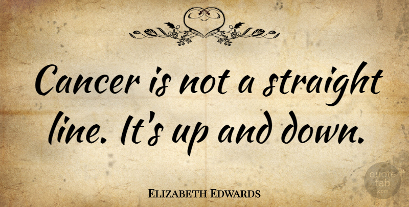 Elizabeth Edwards Quote About Cancer, Lines, Straight Lines: Cancer Is Not A Straight...