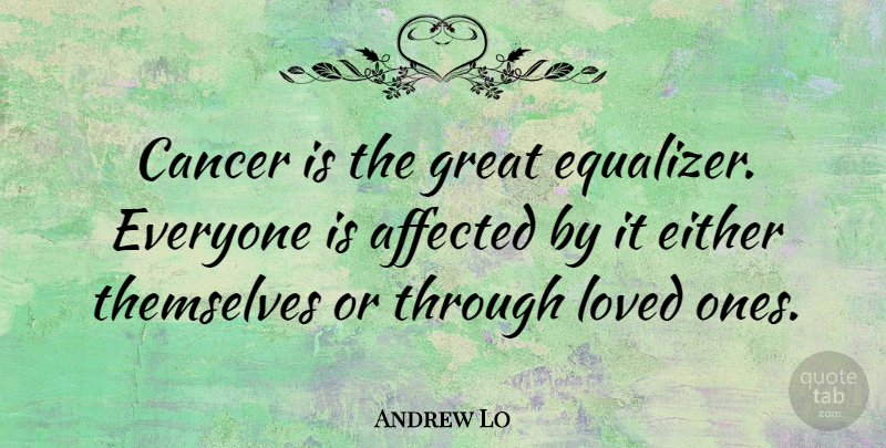 Andrew Lo Quote About Affected, Either, Great, Themselves: Cancer Is The Great Equalizer...